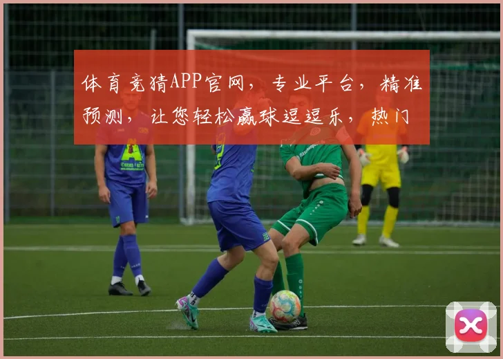 体育竞猜APP官网，专业平台，精准预测，让您轻松赢球逗逗乐，热门赛事一网打尽