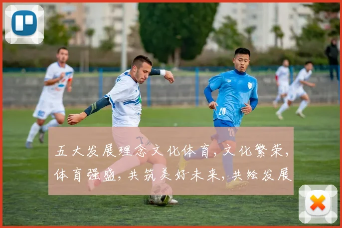 五大发展理念文化体育,文化繁荣,体育强盛,共筑美好未来,共绘发展蓝图。
