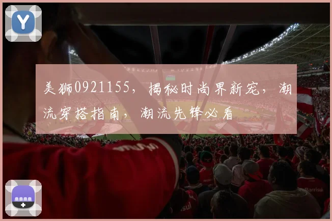 美狮0921155，揭秘时尚界新宠，潮流穿搭指南，潮流先锋必看