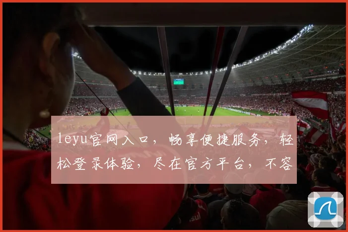 leyu官网入口，畅享便捷服务，轻松登录体验，尽在官方平台，不容错过