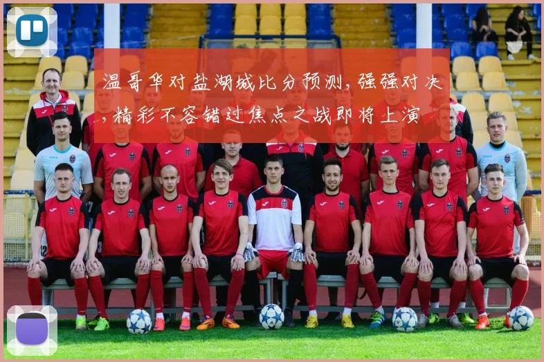 温哥华对盐湖城比分预测,强强对决,精彩不容错过焦点之战即将上演
