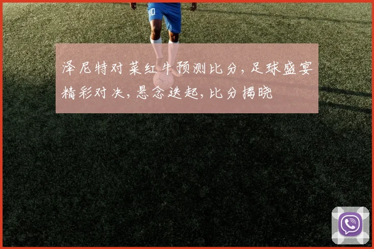 泽尼特对菜红牛预测比分,足球盛宴精彩对决,悬念迭起,比分揭晓