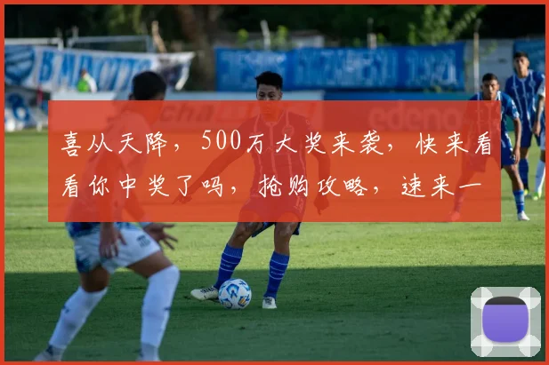 喜从天降，500万大奖来袭，快来看看你中奖了吗，抢购攻略，速来一睹为快